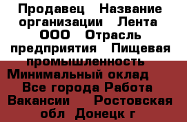 Продавец › Название организации ­ Лента, ООО › Отрасль предприятия ­ Пищевая промышленность › Минимальный оклад ­ 1 - Все города Работа » Вакансии   . Ростовская обл.,Донецк г.